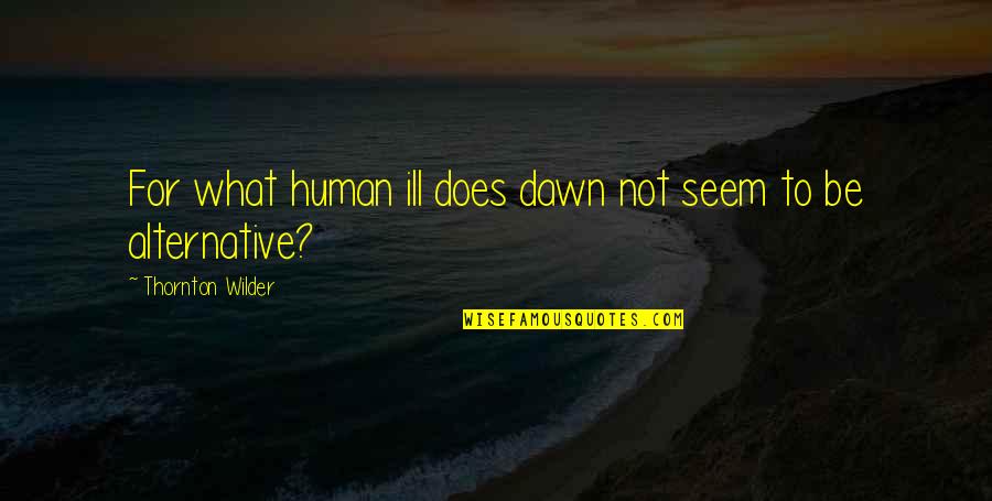 Portolesi Builders Quotes By Thornton Wilder: For what human ill does dawn not seem
