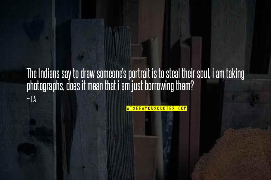 Portrait Photography Quotes By T.A: The Indians say to draw someone's portrait is