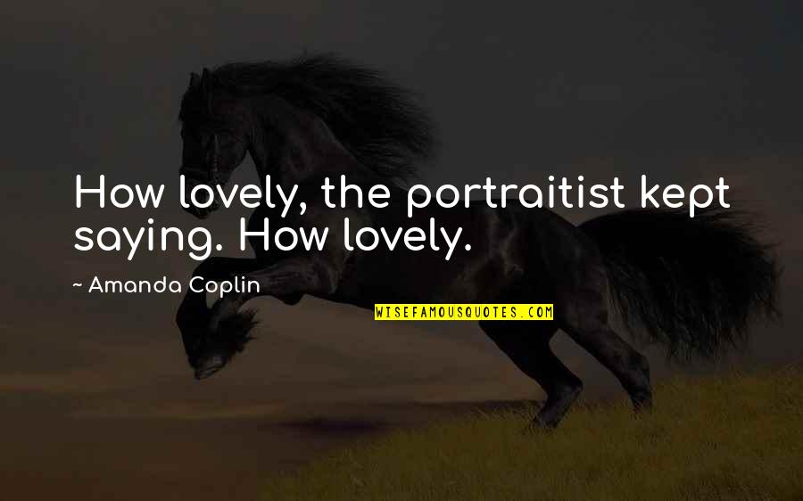 Portraitist Quotes By Amanda Coplin: How lovely, the portraitist kept saying. How lovely.