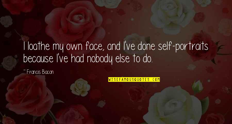 Portraits Quotes By Francis Bacon: I loathe my own face, and I've done