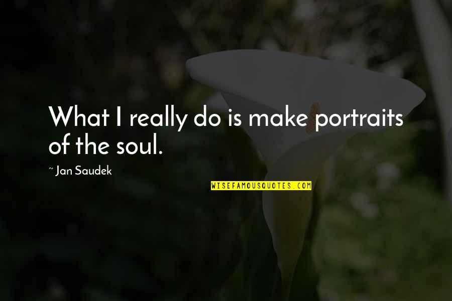 Portraits Quotes By Jan Saudek: What I really do is make portraits of