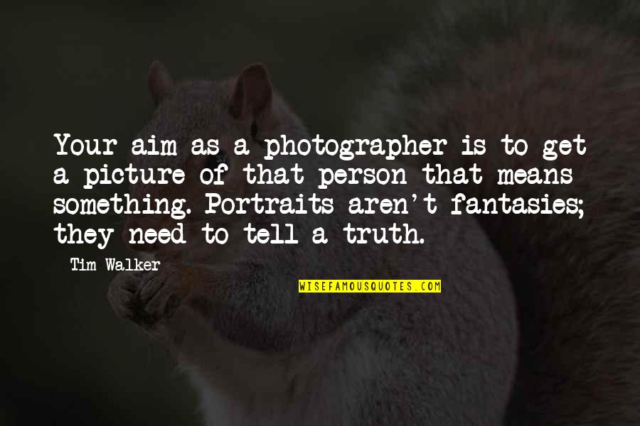 Portraits Quotes By Tim Walker: Your aim as a photographer is to get