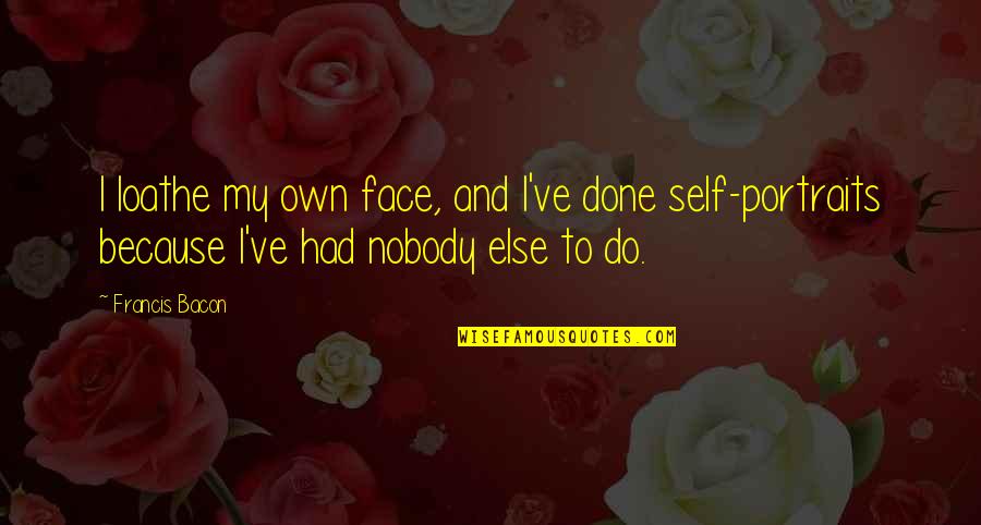 Portraiture Quotes By Francis Bacon: I loathe my own face, and I've done