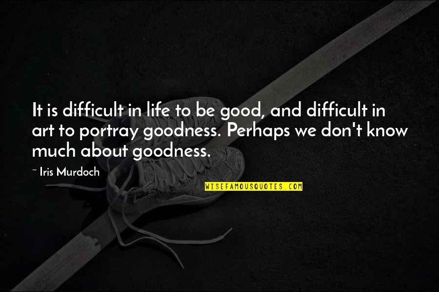 Portray Quotes By Iris Murdoch: It is difficult in life to be good,