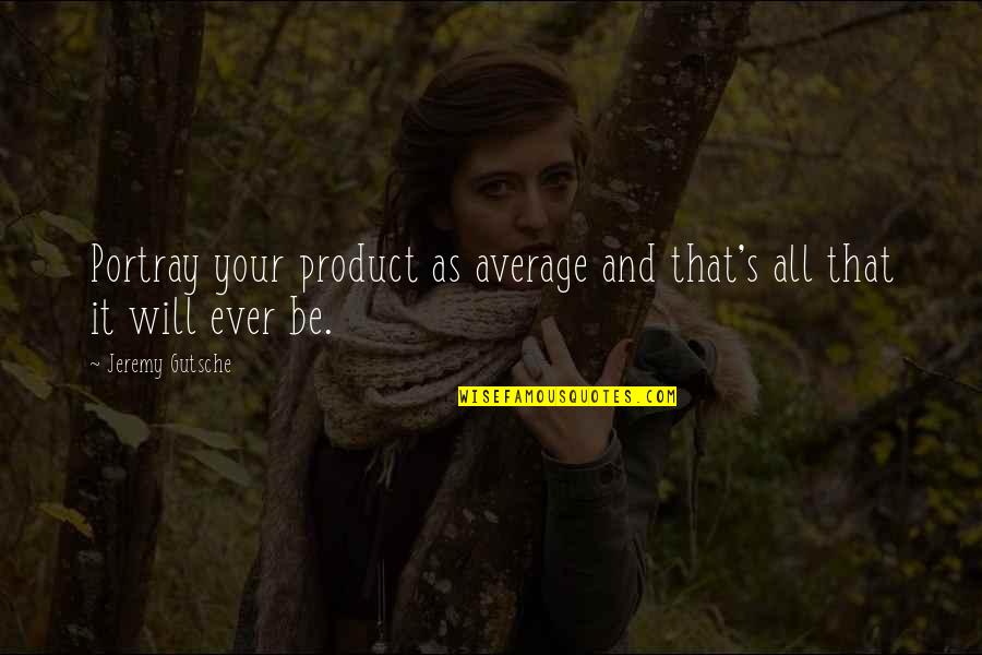 Portray Quotes By Jeremy Gutsche: Portray your product as average and that's all Portray Quotes By Jeremy Gutsche: Portray your product as average and that's all