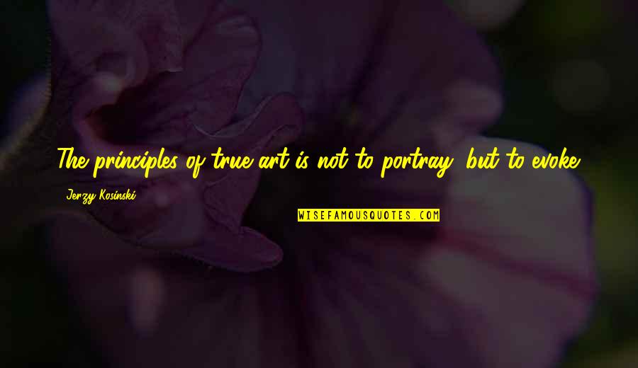 Portray Quotes By Jerzy Kosinski: The principles of true art is not to