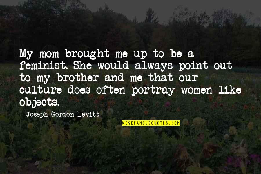 Portray Quotes By Joseph Gordon-Levitt: My mom brought me up to be a Portray Quotes By Joseph Gordon-Levitt: My mom brought me up to be a