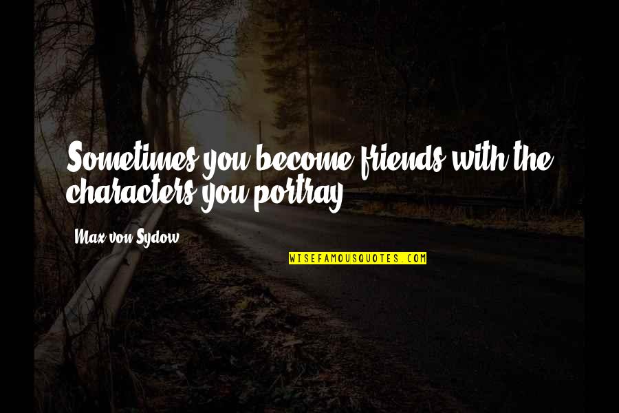 Portray Quotes By Max Von Sydow: Sometimes you become friends with the characters you Portray Quotes By Max Von Sydow: Sometimes you become friends with the characters you