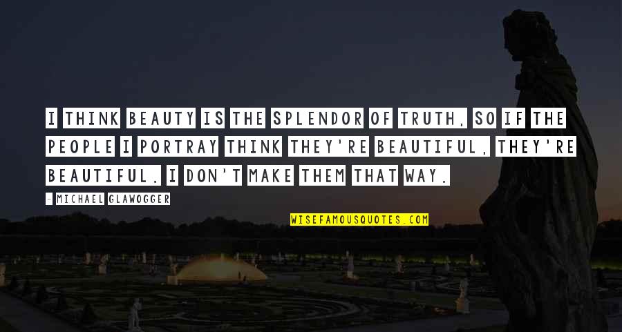 Portray Quotes By Michael Glawogger: I think beauty is the splendor of truth,