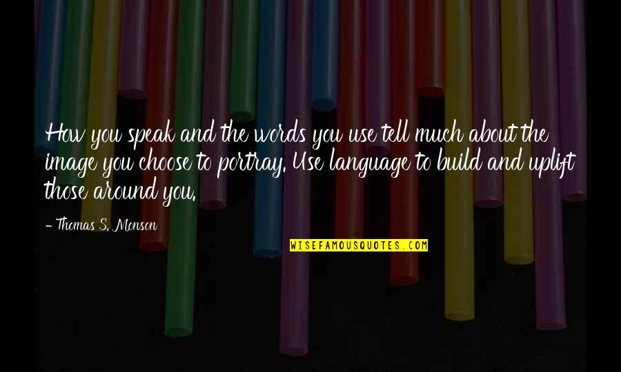 Portray Quotes By Thomas S. Monson: How you speak and the words you use Portray Quotes By Thomas S. Monson: How you speak and the words you use