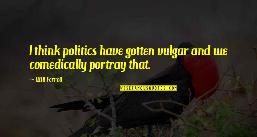 Portray Quotes By Will Ferrell: I think politics have gotten vulgar and we