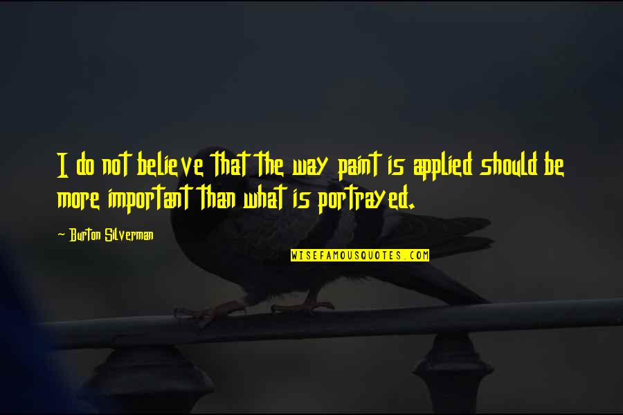 Portrayed Quotes By Burton Silverman: I do not believe that the way paint