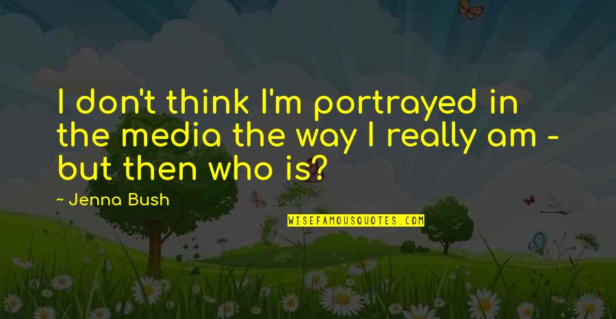 Portrayed Quotes By Jenna Bush: I don't think I'm portrayed in the media
