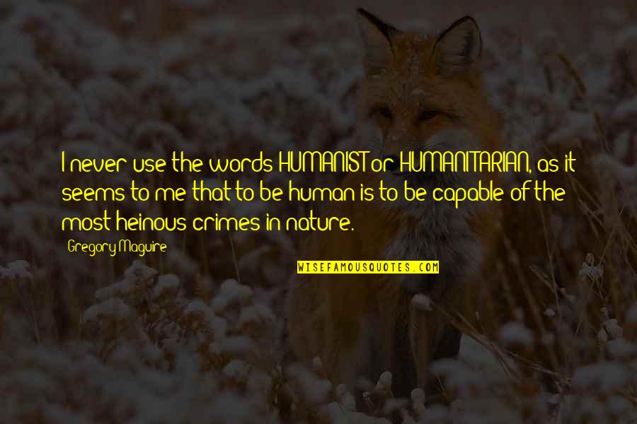 Portrete Quotes By Gregory Maguire: I never use the words HUMANIST or HUMANITARIAN, Portrete Quotes By Gregory Maguire: I never use the words HUMANIST or HUMANITARIAN,