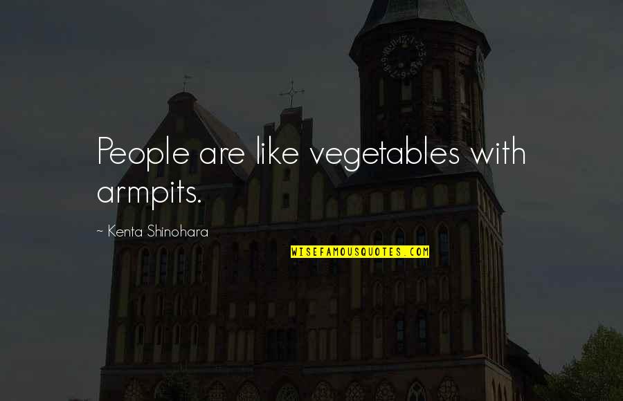 Portugal Famous Quotes By Kenta Shinohara: People are like vegetables with armpits. Portugal Famous Quotes By Kenta Shinohara: People are like vegetables with armpits.