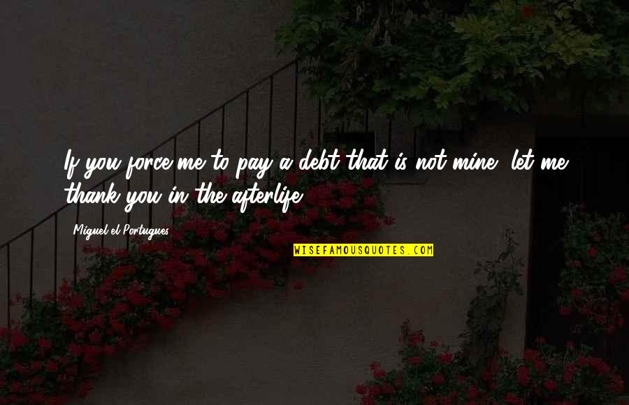 Portugues Quotes By Miguel El Portugues: If you force me to pay a debt