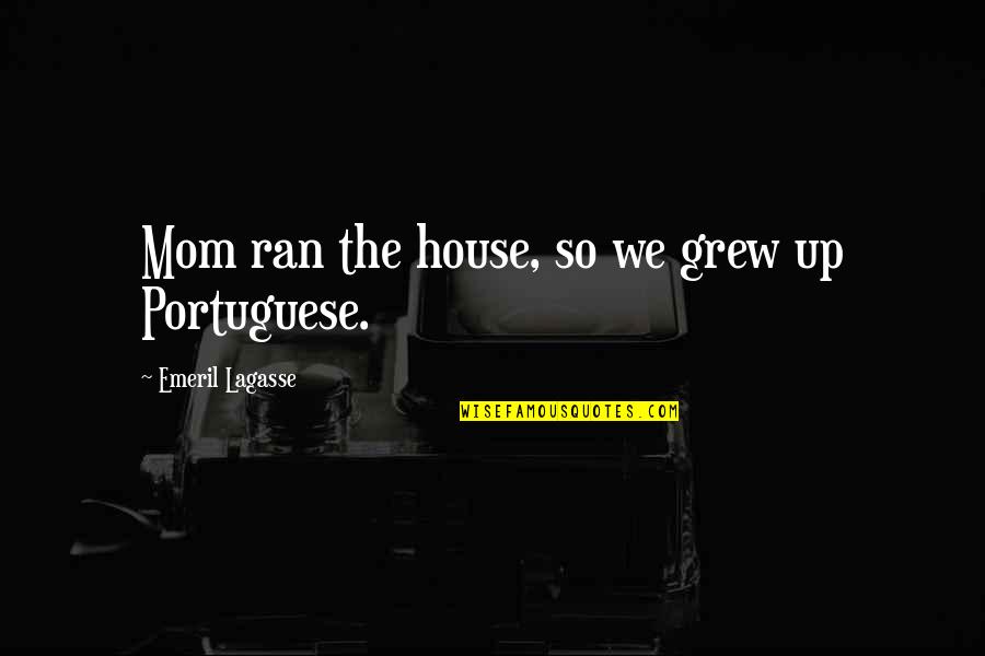 Portuguese Quotes By Emeril Lagasse: Mom ran the house, so we grew up