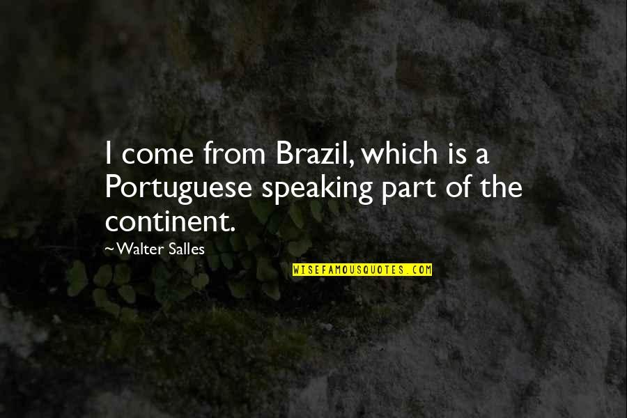 Portuguese Quotes By Walter Salles: I come from Brazil, which is a Portuguese