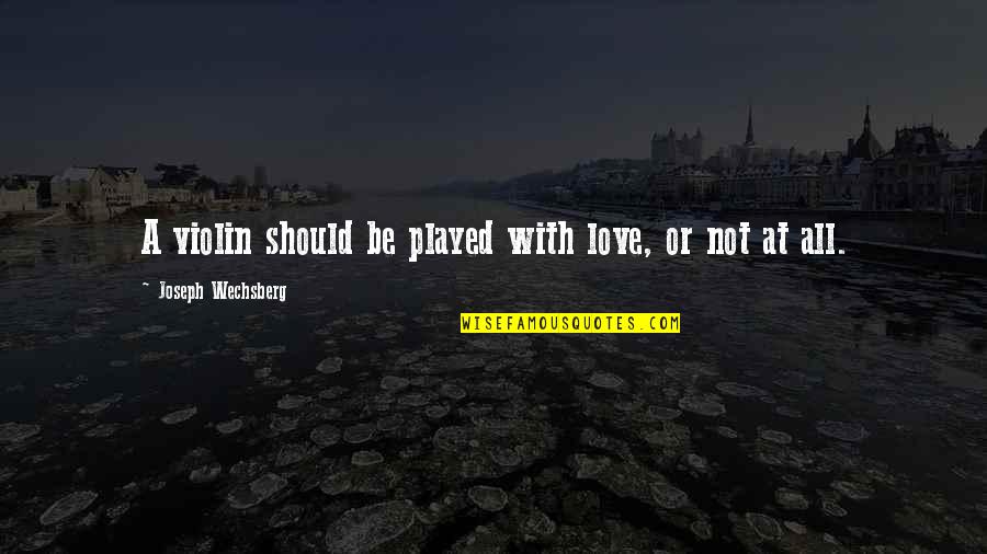 Portuondo Architects Quotes By Joseph Wechsberg: A violin should be played with love, or Portuondo Architects Quotes By Joseph Wechsberg: A violin should be played with love, or