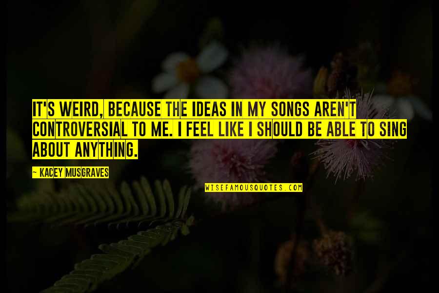 Portuondo Architects Quotes By Kacey Musgraves: It's weird, because the ideas in my songs Portuondo Architects Quotes By Kacey Musgraves: It's weird, because the ideas in my songs