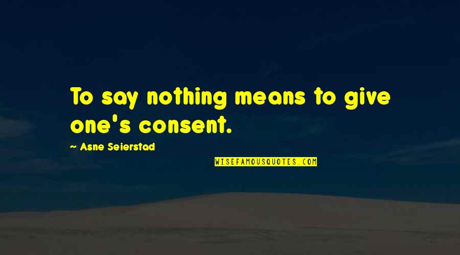 Porumbei Quotes By Asne Seierstad: To say nothing means to give one's consent.