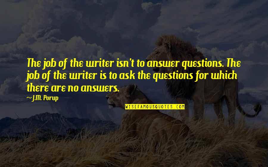 Porup Quotes By J.M. Porup: The job of the writer isn't to answer