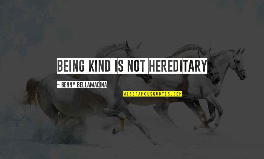 Pos Quotes By Benny Bellamacina: Being kind is not hereditary