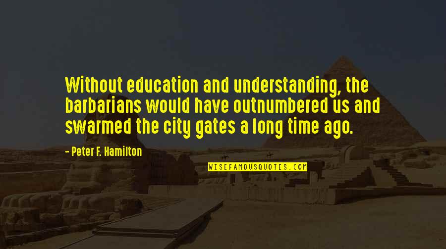 Posadas Quotes By Peter F. Hamilton: Without education and understanding, the barbarians would have
