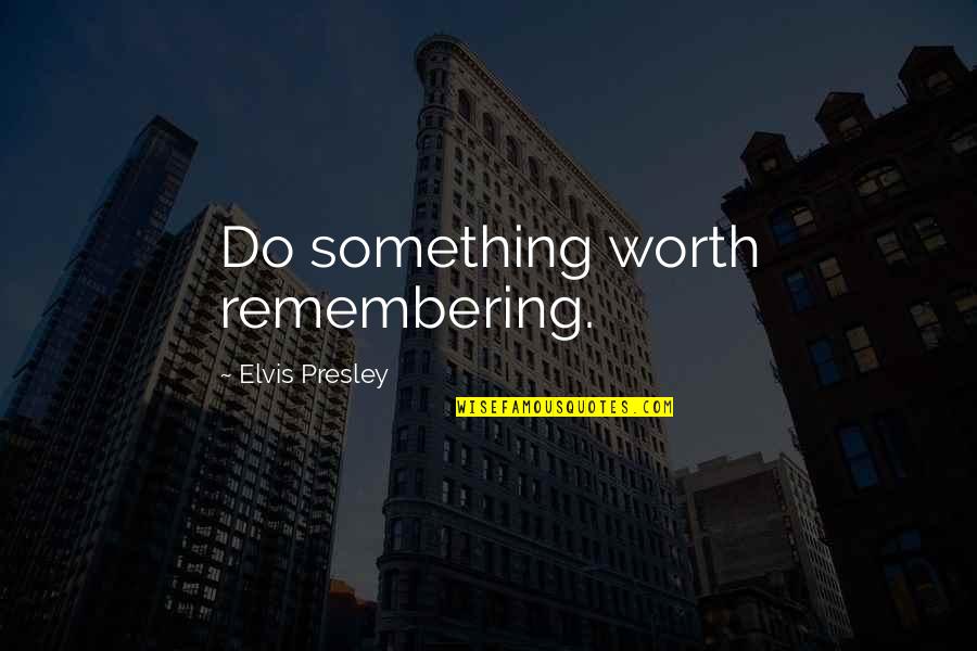 Posados Mesquite Quotes By Elvis Presley: Do something worth remembering. Posados Mesquite Quotes By Elvis Presley: Do something worth remembering.