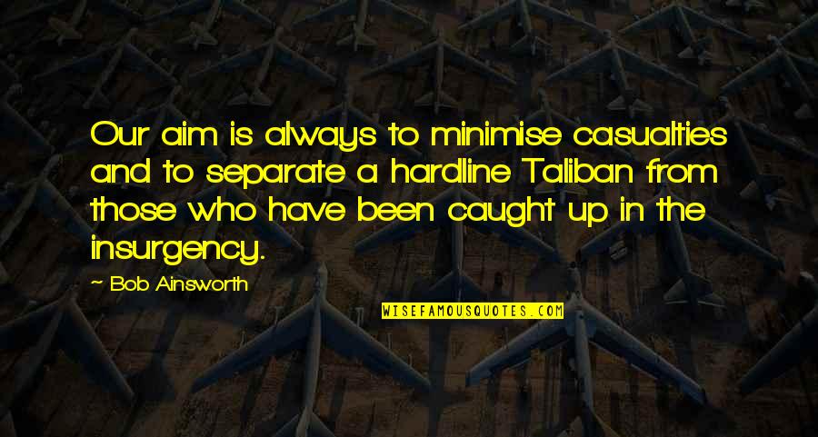 Posare Downtown Quotes By Bob Ainsworth: Our aim is always to minimise casualties and Posare Downtown Quotes By Bob Ainsworth: Our aim is always to minimise casualties and