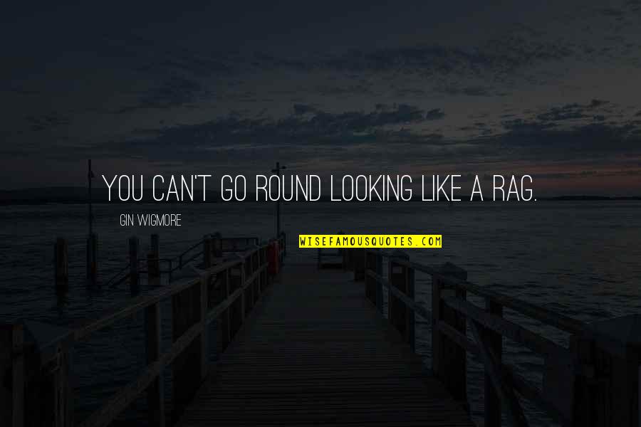 Posarse Significado Quotes By Gin Wigmore: You can't go round looking like a rag. Posarse Significado Quotes By Gin Wigmore: You can't go round looking like a rag.