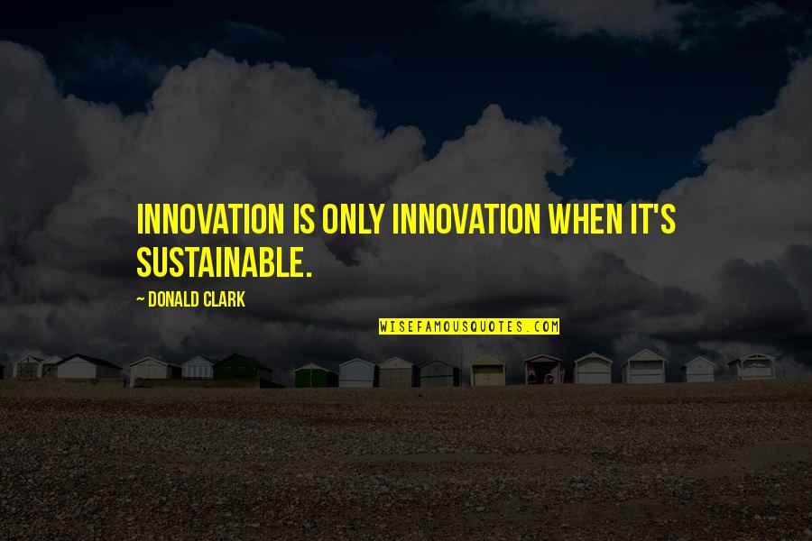 Poscimus Quotes By Donald Clark: Innovation is only innovation when it's sustainable.