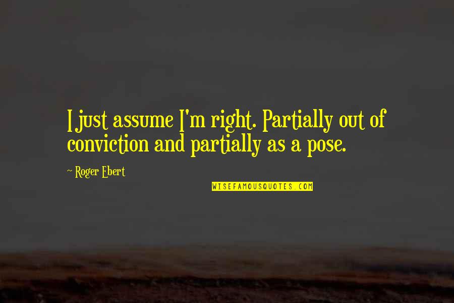 Pose On Quotes By Roger Ebert: I just assume I'm right. Partially out of
