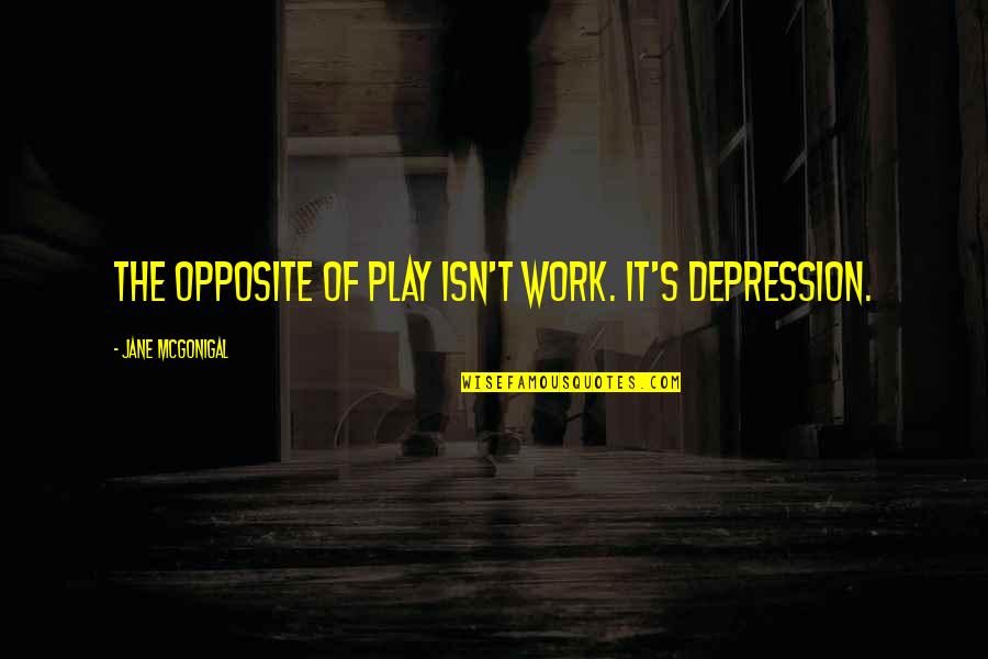 Posed Picture Quotes By Jane McGonigal: The opposite of play isn't work. It's depression.