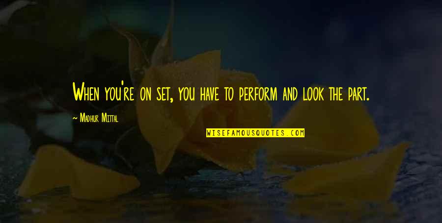 Poseidonas Loutrakiou Quotes By Madhur Mittal: When you're on set, you have to perform Poseidonas Loutrakiou Quotes By Madhur Mittal: When you're on set, you have to perform