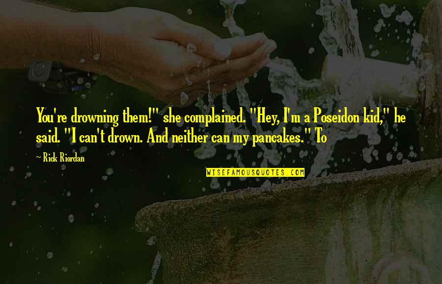 Poseidon's Quotes By Rick Riordan: You're drowning them!" she complained. "Hey, I'm a
