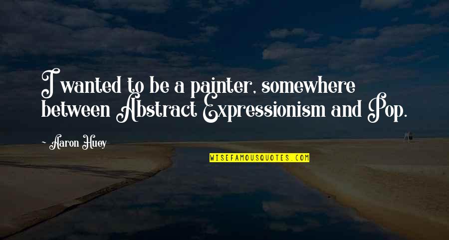 Poseo Sinonimos Quotes By Aaron Huey: I wanted to be a painter, somewhere between