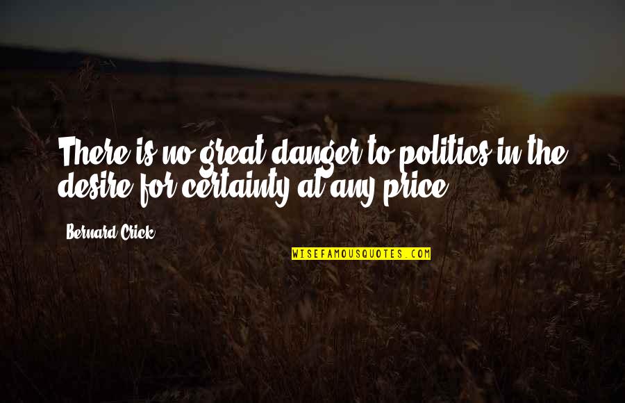 Poseo Sinonimos Quotes By Bernard Crick: There is no great danger to politics in