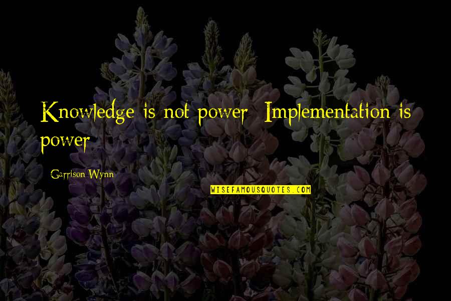 Poser Patama Quotes By Garrison Wynn: Knowledge is not power; Implementation is power
