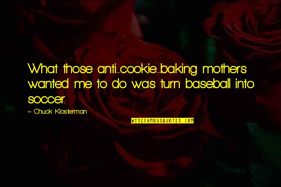 Posesif Naif Quotes By Chuck Klosterman: What those anti-cookie-baking mothers wanted me to do