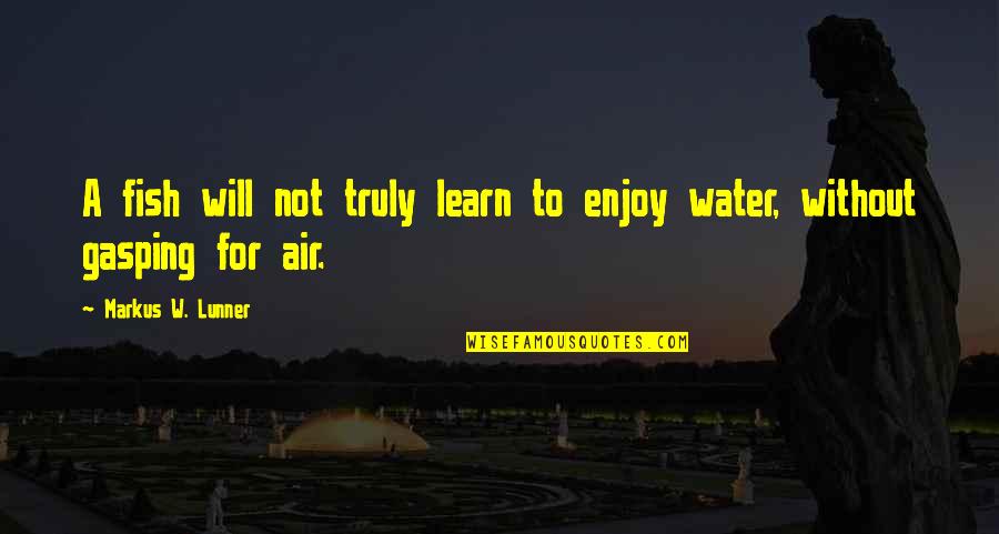 Posesif Naif Quotes By Markus W. Lunner: A fish will not truly learn to enjoy