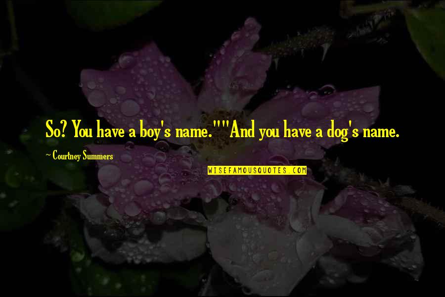 Posessor Quotes By Courtney Summers: So? You have a boy's name.""And you have Posessor Quotes By Courtney Summers: So? You have a boy's name.""And you have
