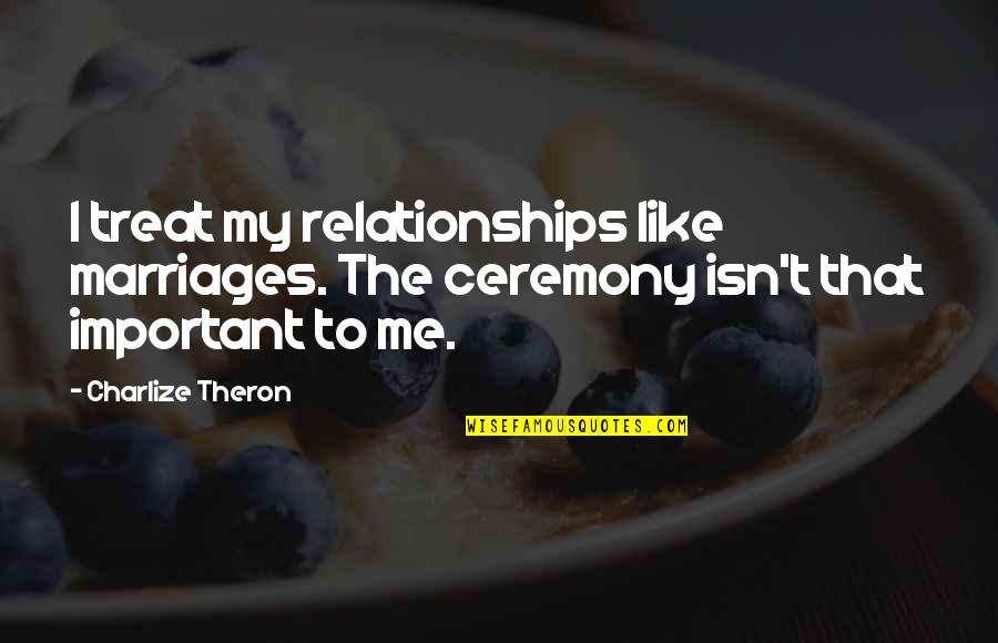 Posestrima Quotes By Charlize Theron: I treat my relationships like marriages. The ceremony