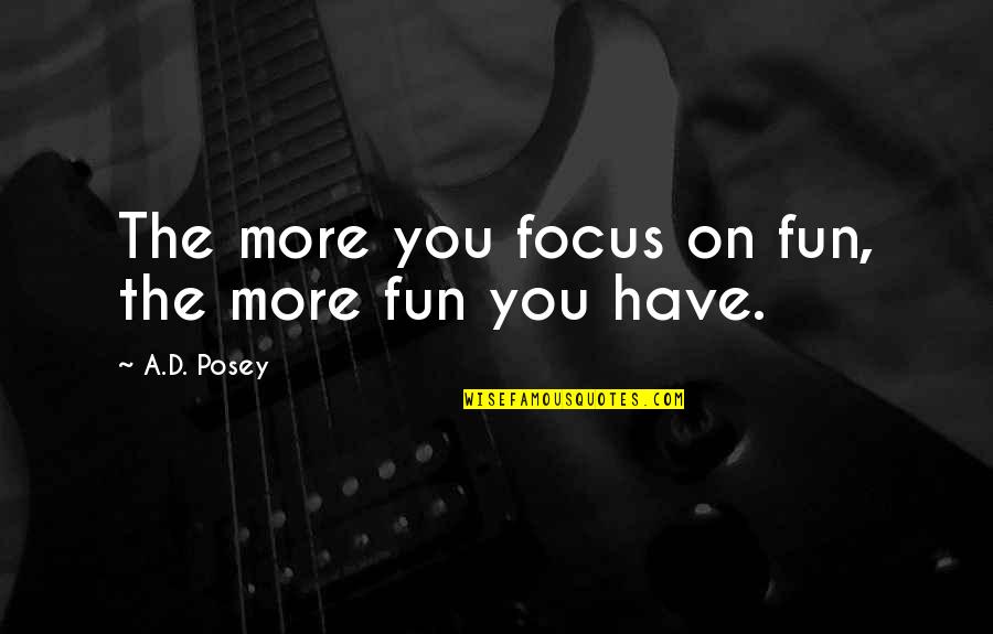 Posey Quotes By A.D. Posey: The more you focus on fun, the more