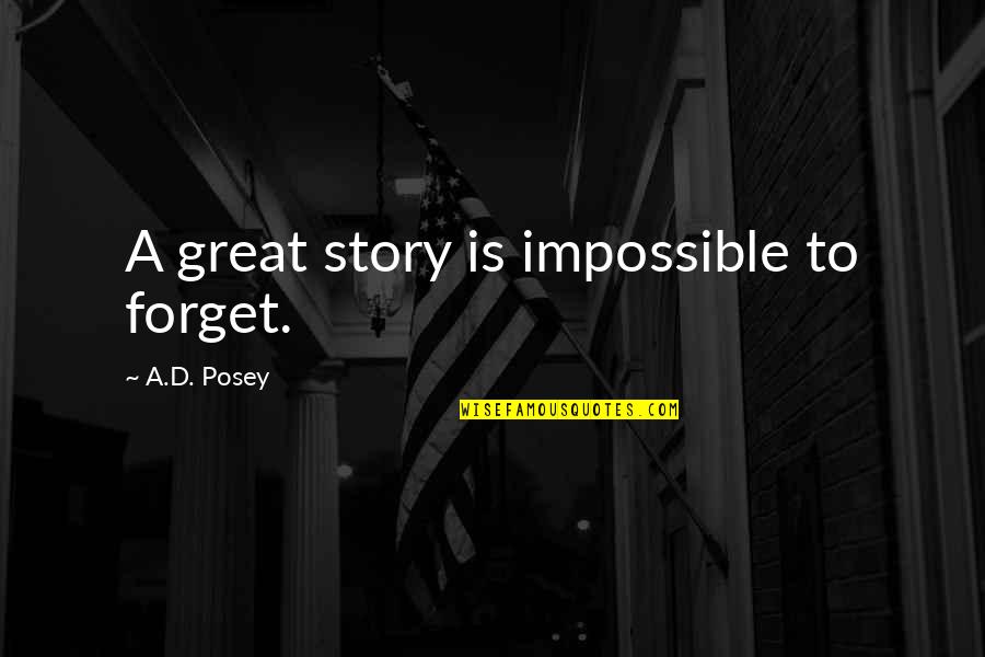 Posey Quotes By A.D. Posey: A great story is impossible to forget. Posey Quotes By A.D. Posey: A great story is impossible to forget.
