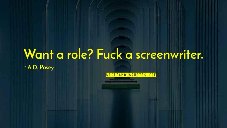 Posey Quotes By A.D. Posey: Want a role? Fuck a screenwriter.