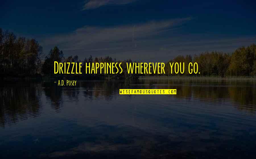 Posey Quotes By A.D. Posey: Drizzle happiness wherever you go.