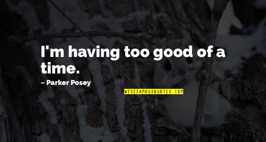 Posey Quotes By Parker Posey: I'm having too good of a time.