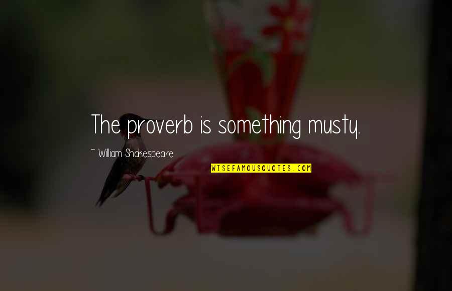Poseyeran Quotes By William Shakespeare: The proverb is something musty. Poseyeran Quotes By William Shakespeare: The proverb is something musty.
