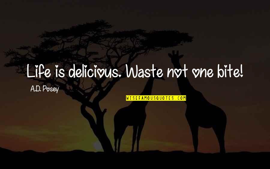 Posey's Quotes By A.D. Posey: Life is delicious. Waste not one bite!